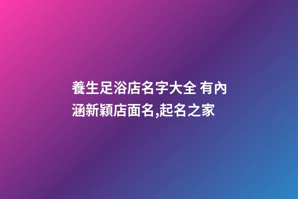 養生足浴店名字大全 有內涵新穎店面名,起名之家-第1張-店鋪起名-玄機派